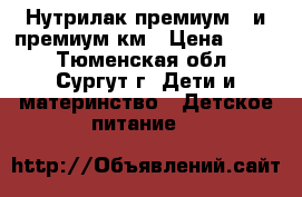 Нутрилак премиум 2 и премиум км › Цена ­ 150 - Тюменская обл., Сургут г. Дети и материнство » Детское питание   